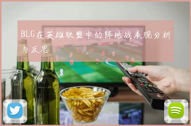 BLG在英雄联盟中的阵地战表现分析与反思