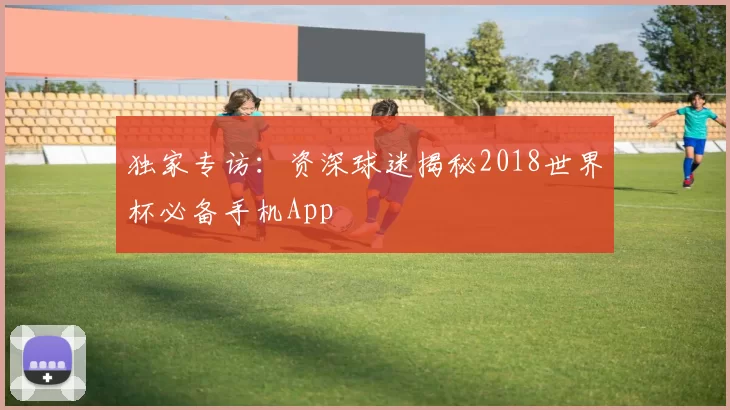 独家专访:资深球迷揭秘2018世界杯必备手机App
