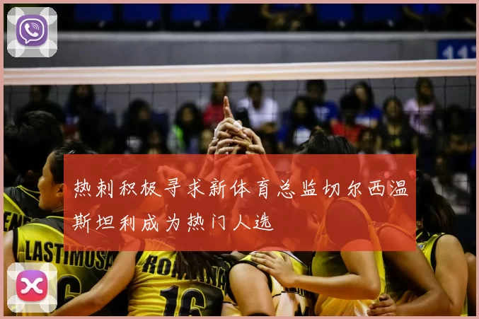 热刺积极寻求新体育总监切尔西温斯坦利成为热门人选