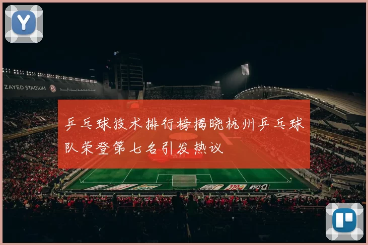 乒乓球技术排行榜揭晓杭州乒乓球队荣登第七名引发热议