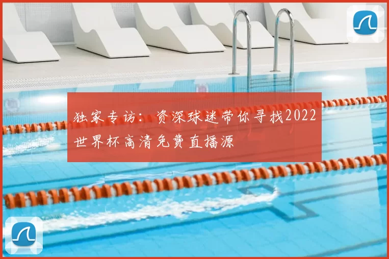 独家专访：资深球迷带你寻找2022世界杯高清免费直播源