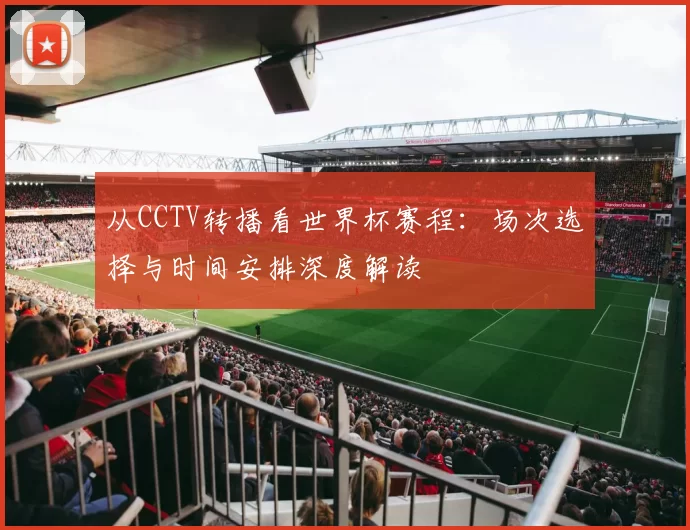 从CCTV转播看世界杯赛程:场次选择与时间安排深度解读