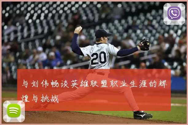 与刘伟畅谈英雄联盟职业生涯的辉煌与挑战