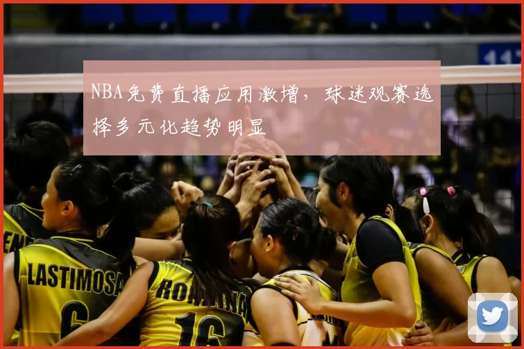 NBA免费直播应用激增，球迷观赛选择多元化趋势明显