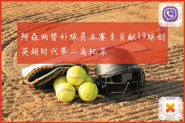 阿森纳替补球员本赛季贡献19球创英超时代第二高纪录