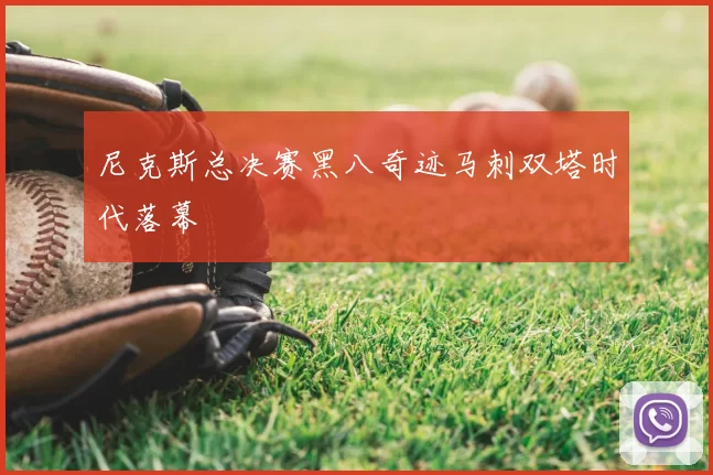 尼克斯总决赛黑八奇迹马刺双塔时代落幕