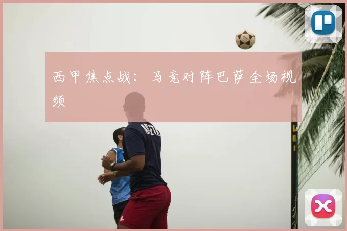 西甲焦点战：马竞对阵巴萨全场视频
