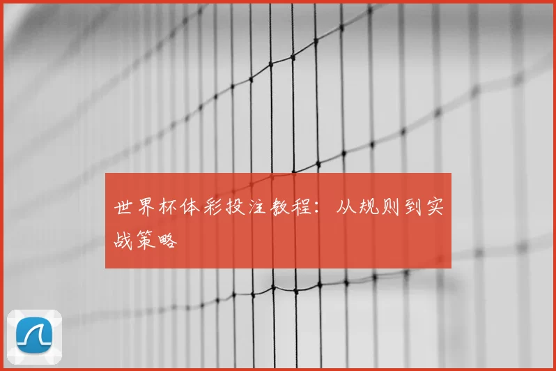 世界杯体彩投注教程:从规则到实战策略