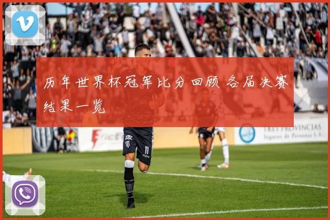 历年世界杯冠军比分回顾 各届决赛结果一览