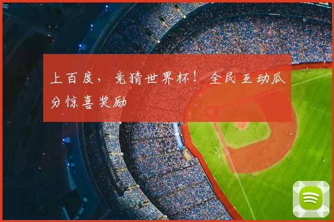 上百度,竞猜世界杯!全民互动瓜分惊喜奖励