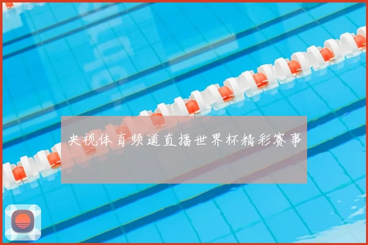 央视体育频道直播世界杯精彩赛事
