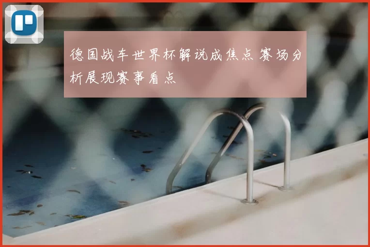 德国战车世界杯解说成焦点 赛场分析展现赛事看点