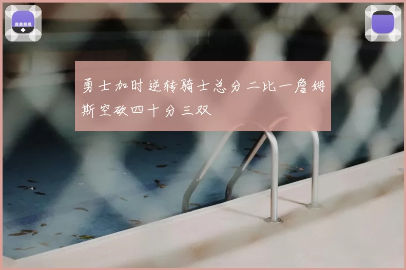 勇士加时逆转骑士总分二比一詹姆斯空砍四十分三双