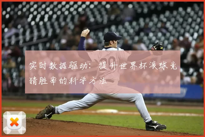 实时数据驱动：提升世界杯滚球竞猜胜率的科学方法