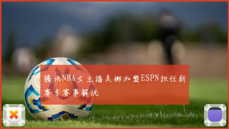 腾讯NBA女主播美娜加盟ESPN担任新赛季赛事解说