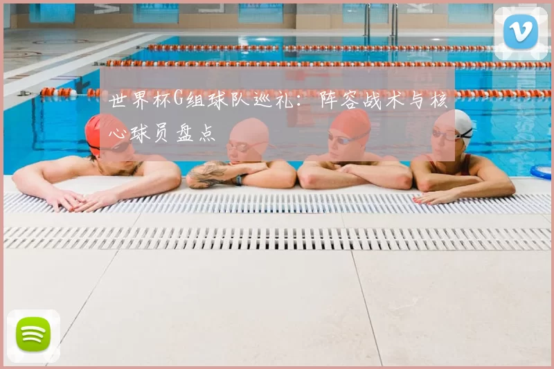 世界杯G组球队巡礼:阵容战术与核心球员盘点