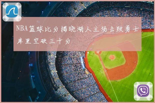 NBA篮球比分揭晓湖人主场击败勇士库里空砍三十分