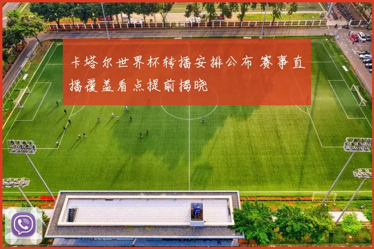 卡塔尔世界杯转播安排公布 赛事直播覆盖看点提前揭晓