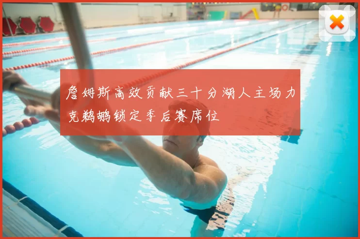 詹姆斯高效贡献三十分湖人主场力克鹈鹕锁定季后赛席位