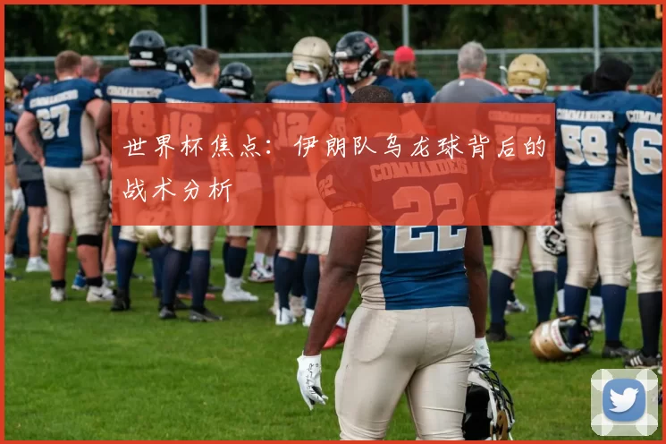 世界杯焦点：伊朗队乌龙球背后的战术分析
