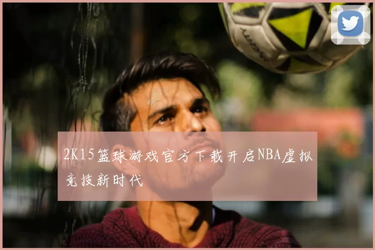 2K15篮球游戏官方下载开启NBA虚拟竞技新时代