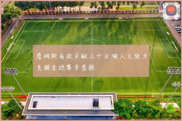 詹姆斯高效贡献三十分湖人主场力克掘金迎赛季首胜