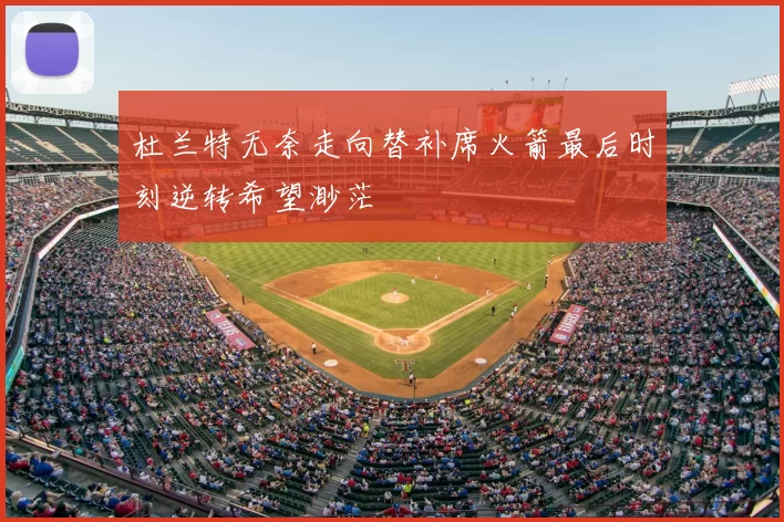 杜兰特无奈走向替补席火箭最后时刻逆转希望渺茫