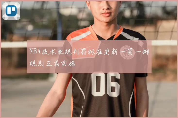 NBA技术犯规判罚标准更新一罚一掷规则正式实施