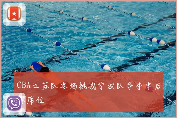 CBA江苏队客场挑战宁波队争夺季后赛席位