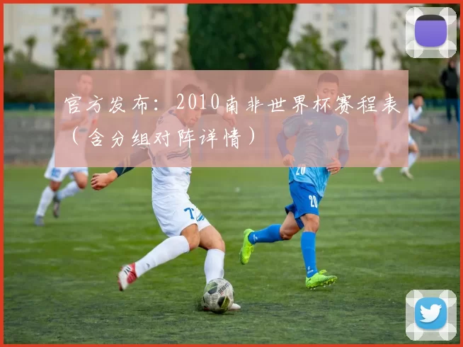 官方发布：2010南非世界杯赛程表（含分组对阵详情）