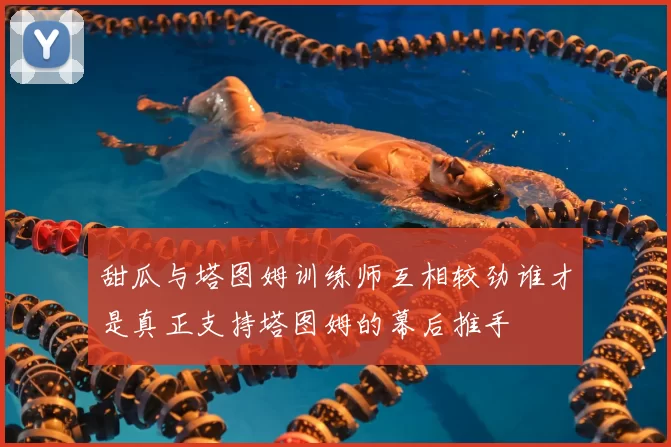 甜瓜与塔图姆训练师互相较劲谁才是真正支持塔图姆的幕后推手