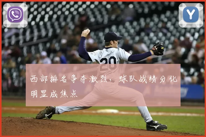 西部排名争夺激烈，球队战绩分化明显成焦点