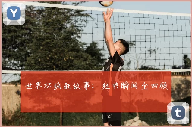 世界杯疯狂故事:经典瞬间全回顾
