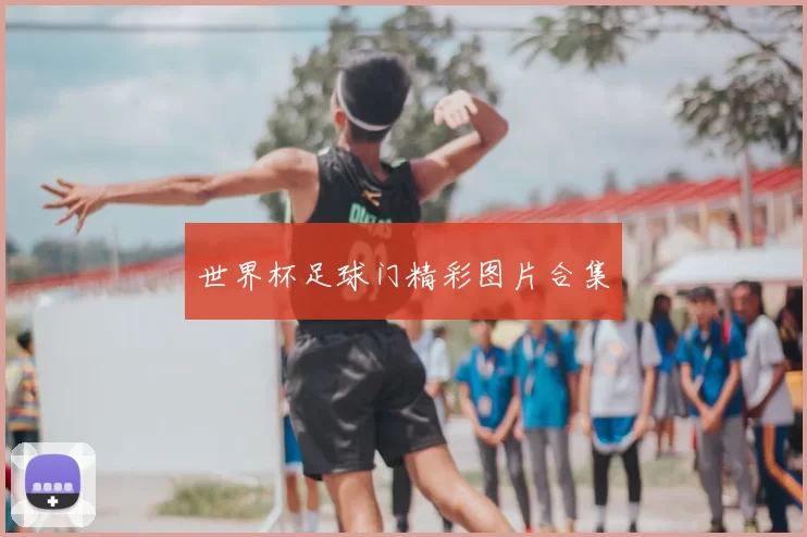 世界杯足球门精彩图片合集