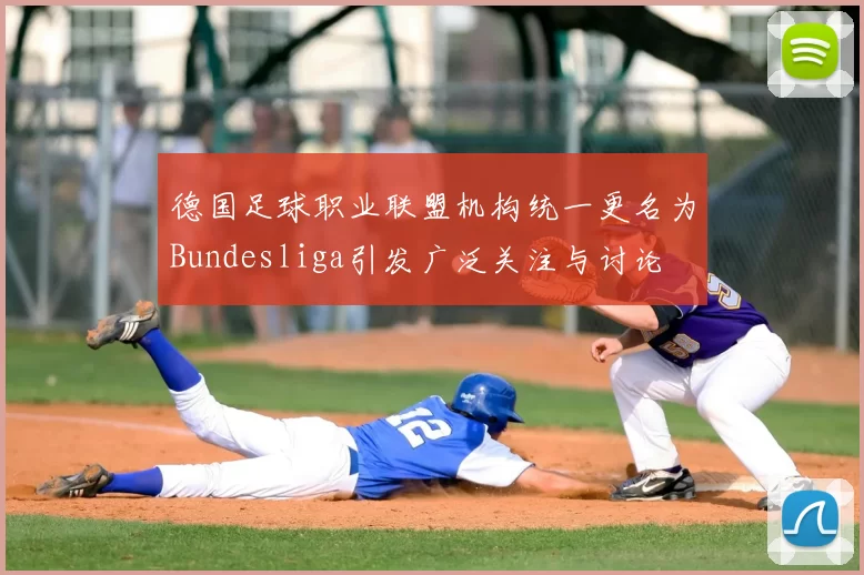 德国足球职业联盟机构统一更名为Bundesliga引发广泛关注与讨论