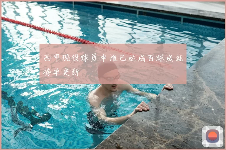西甲现役球员中谁已达成百球成就榜单更新