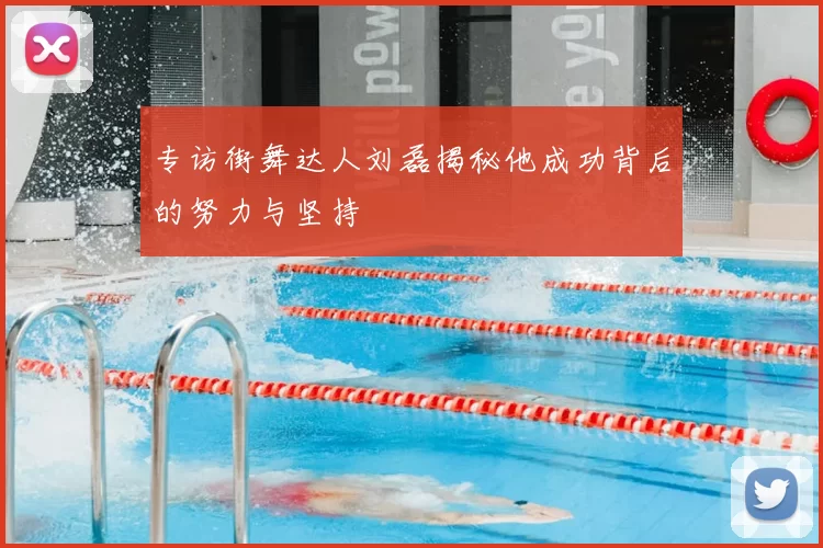 专访街舞达人刘磊揭秘他成功背后的努力与坚持