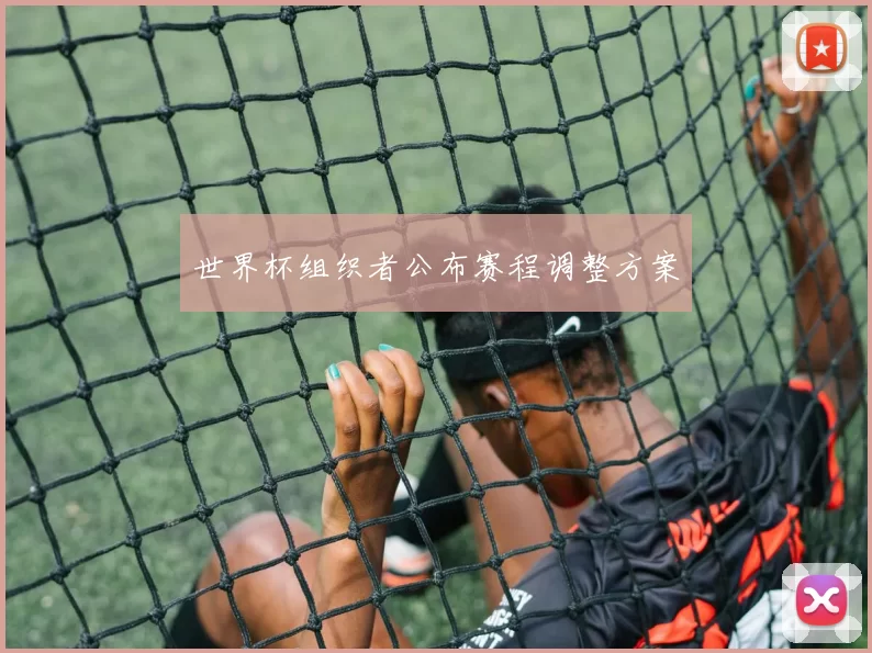 世界杯组织者公布赛程调整方案