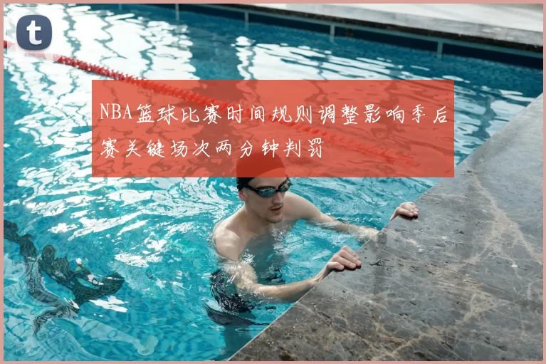 NBA篮球比赛时间规则调整影响季后赛关键场次两分钟判罚