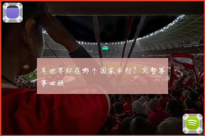 年世界杯在哪个国家举行？完整赛事回顾