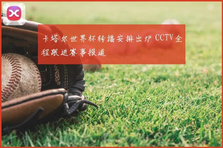卡塔尔世界杯转播安排出炉 CCTV全程跟进赛事报道
