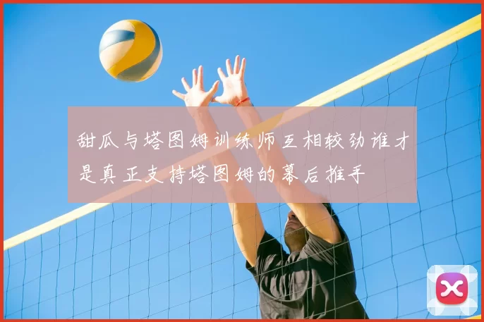 甜瓜与塔图姆训练师互相较劲谁才是真正支持塔图姆的幕后推手
