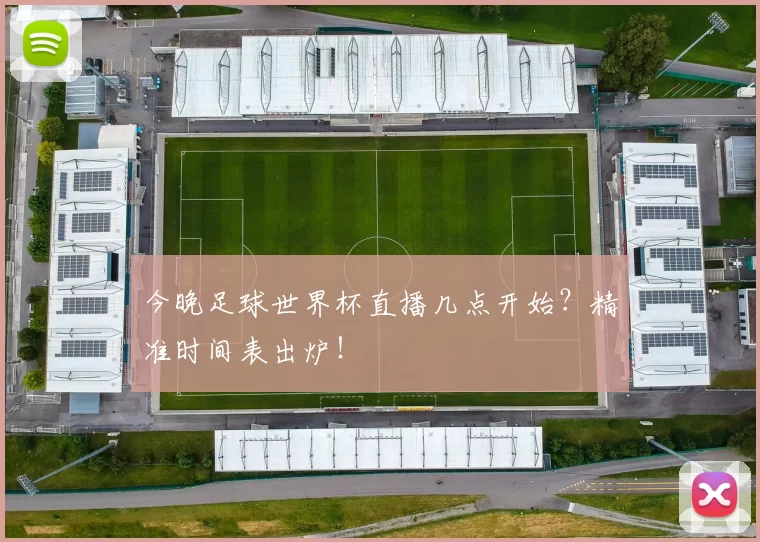 今晚足球世界杯直播几点开始?精准时间表出炉!