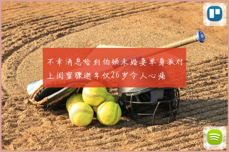 不幸消息哈利伯顿未婚妻单身派对上闺蜜骤逝年仅26岁令人心痛