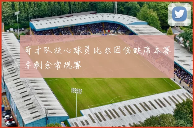 奇才队核心球员比尔因伤缺席本赛季剩余常规赛