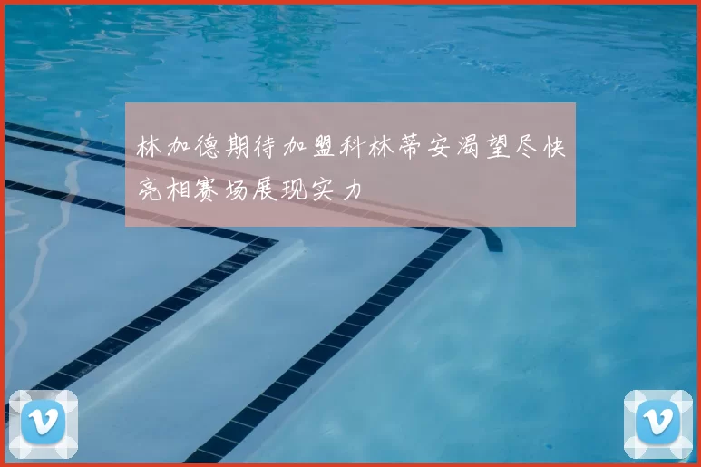 林加德期待加盟科林蒂安渴望尽快亮相赛场展现实力