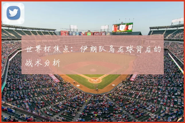 世界杯焦点：伊朗队乌龙球背后的战术分析