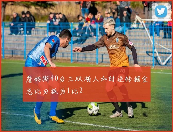 詹姆斯40分三双湖人加时逆转掘金总比分扳为1比2
