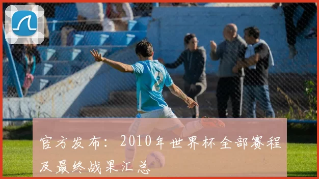 官方发布:2010年世界杯全部赛程及最终战果汇总
