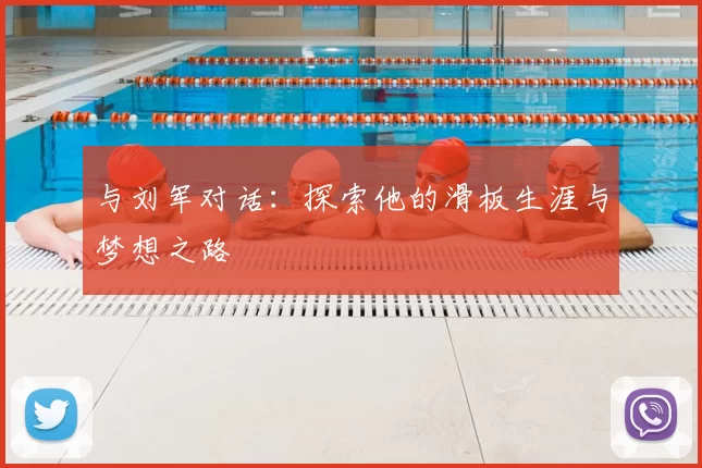 与刘军对话：探索他的滑板生涯与梦想之路